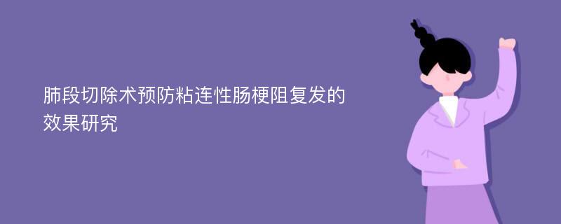 肺段切除术预防粘连性肠梗阻复发的效果研究