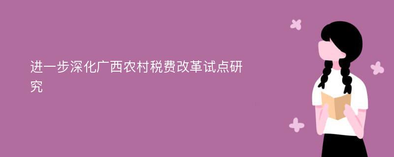 进一步深化广西农村税费改革试点研究