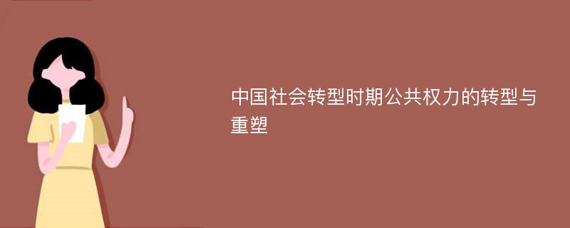 中国社会转型时期公共权力的转型与重塑