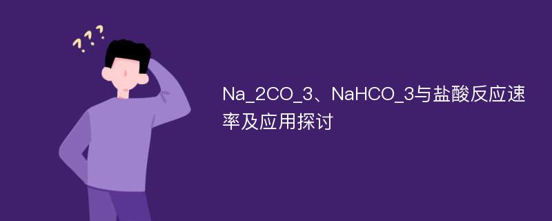 Na_2CO_3、NaHCO_3与盐酸反应速率及应用探讨