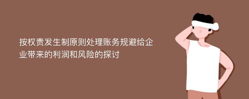 按权责发生制原则处理账务规避给企业带来的利润和风险的探讨