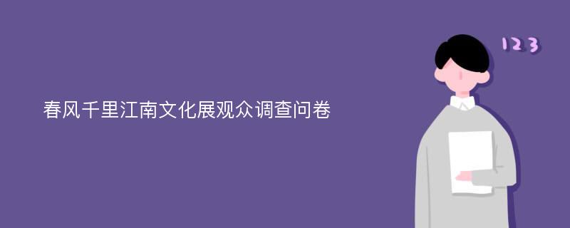 春风千里江南文化展观众调查问卷