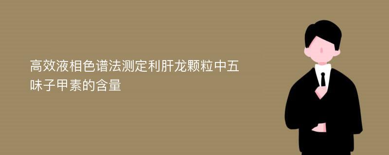 高效液相色谱法测定利肝龙颗粒中五味子甲素的含量