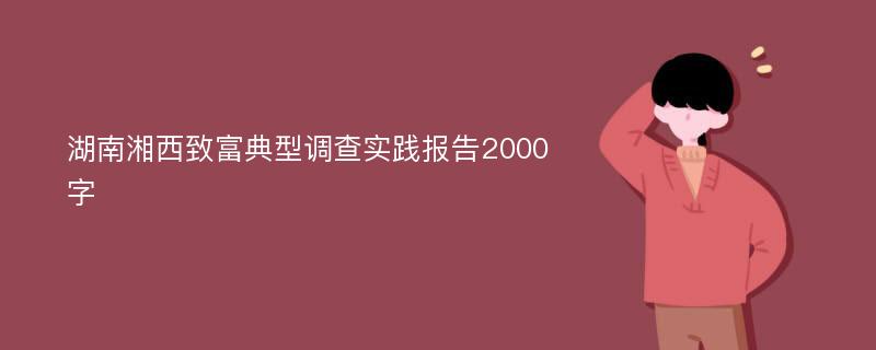 湖南湘西致富典型调查实践报告2000字