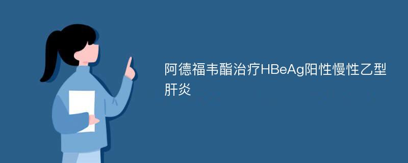 阿德福韦酯治疗HBeAg阳性慢性乙型肝炎