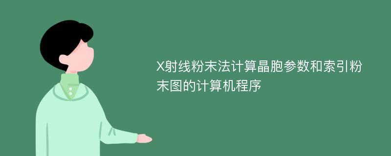 X射线粉末法计算晶胞参数和索引粉末图的计算机程序