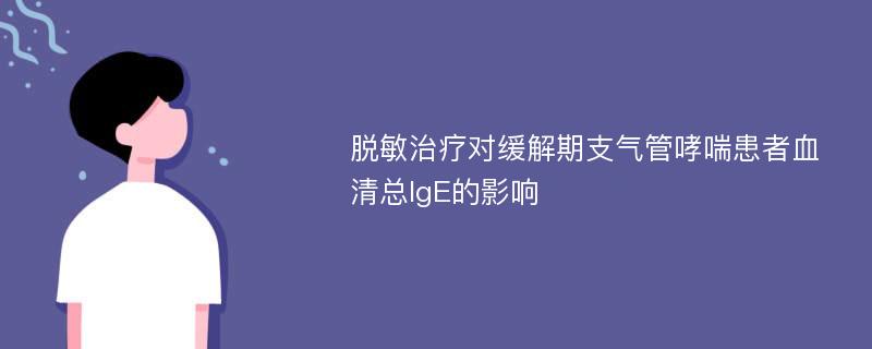 脱敏治疗对缓解期支气管哮喘患者血清总IgE的影响