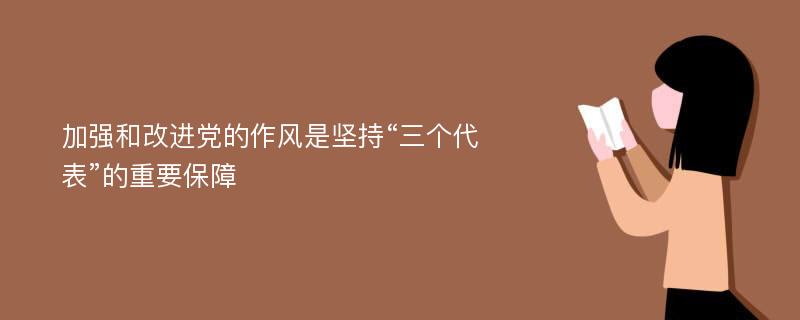 加强和改进党的作风是坚持“三个代表”的重要保障