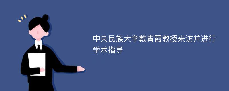 中央民族大学戴青霞教授来访并进行学术指导