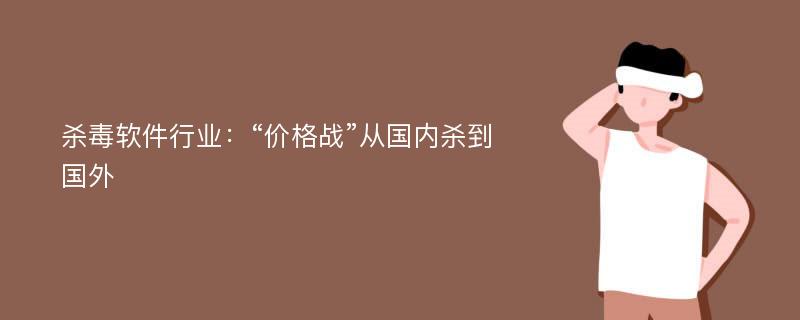 杀毒软件行业：“价格战”从国内杀到国外