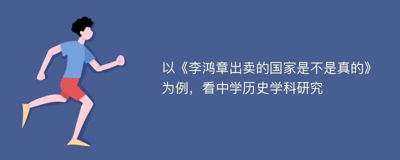 以《李鸿章出卖的国家是不是真的》为例，看中学历史学科研究