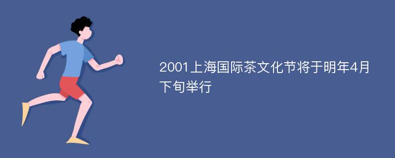 2001上海国际茶文化节将于明年4月下旬举行