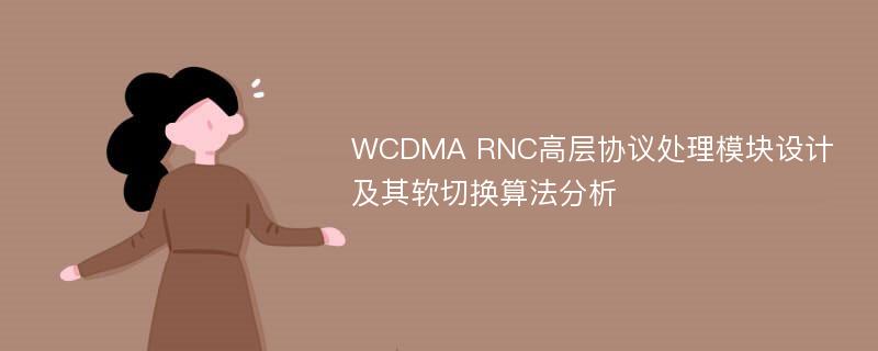 WCDMA RNC高层协议处理模块设计及其软切换算法分析