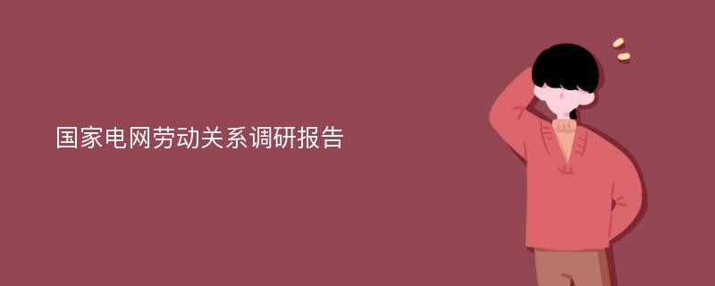 国家电网劳动关系调研报告