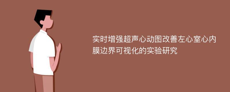 实时增强超声心动图改善左心室心内膜边界可视化的实验研究