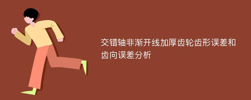 交错轴非渐开线加厚齿轮齿形误差和齿向误差分析