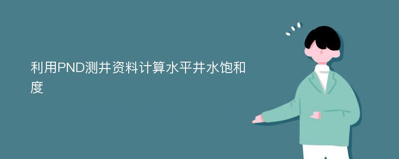 利用PND测井资料计算水平井水饱和度