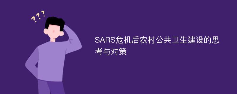 SARS危机后农村公共卫生建设的思考与对策