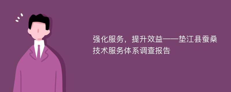 强化服务，提升效益——垫江县蚕桑技术服务体系调查报告