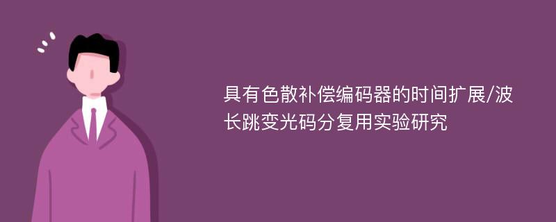 具有色散补偿编码器的时间扩展/波长跳变光码分复用实验研究