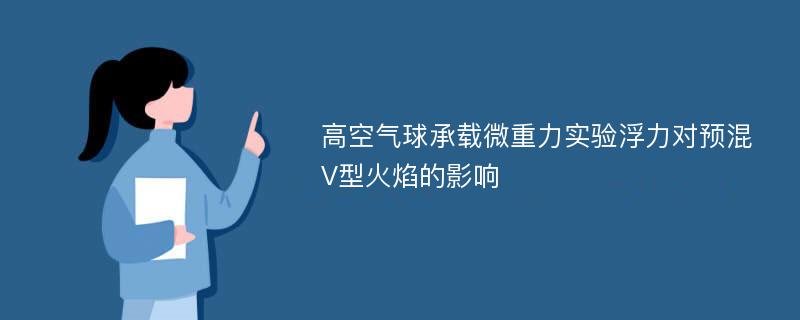 高空气球承载微重力实验浮力对预混V型火焰的影响