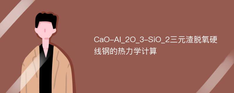 CaO-Al_2O_3-SiO_2三元渣脱氧硬线钢的热力学计算