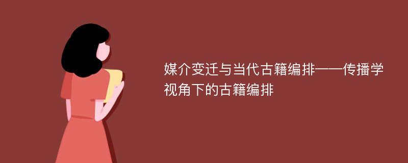 媒介变迁与当代古籍编排——传播学视角下的古籍编排