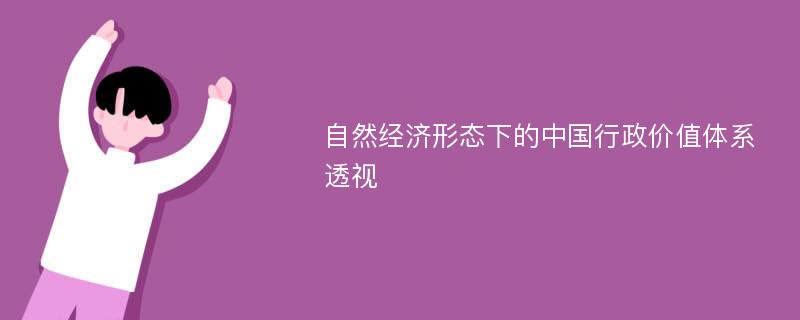 自然经济形态下的中国行政价值体系透视