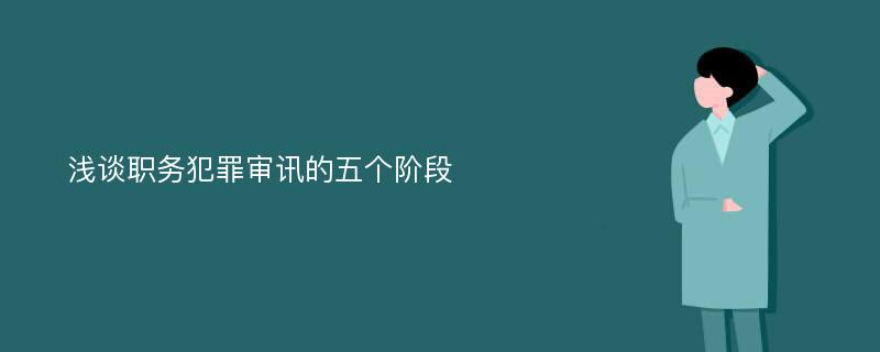 浅谈职务犯罪审讯的五个阶段