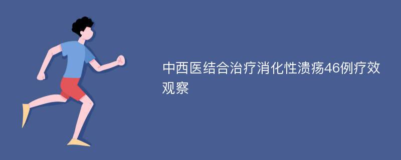 中西医结合治疗消化性溃疡46例疗效观察