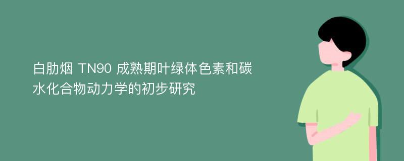 白肋烟 TN90 成熟期叶绿体色素和碳水化合物动力学的初步研究