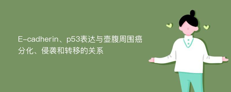 E-cadherin、p53表达与壶腹周围癌分化、侵袭和转移的关系