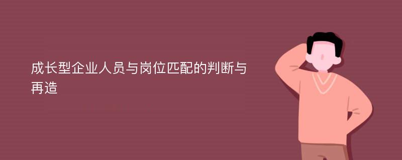 成长型企业人员与岗位匹配的判断与再造