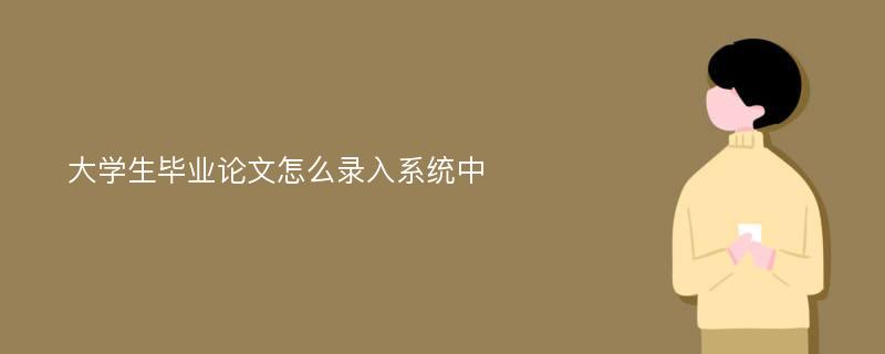 大学生毕业论文怎么录入系统中