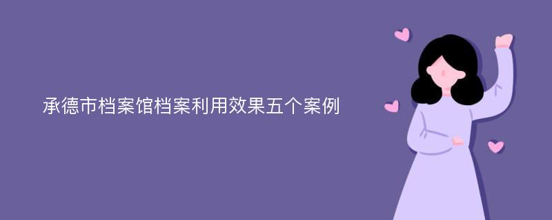 承德市档案馆档案利用效果五个案例