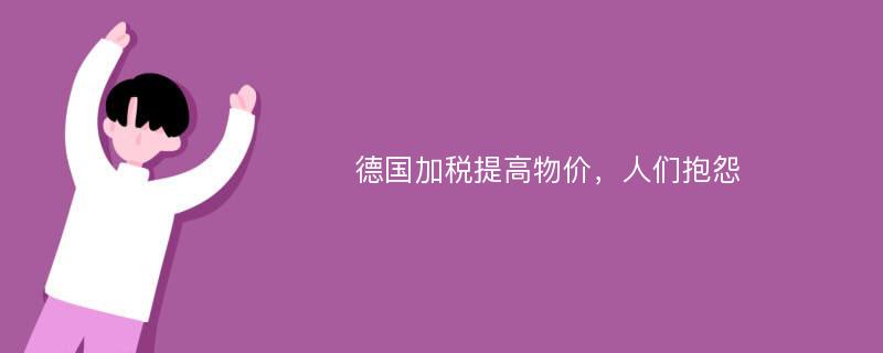 德国加税提高物价，人们抱怨