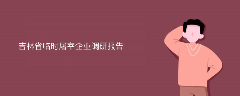 吉林省临时屠宰企业调研报告