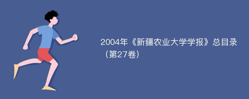 2004年《新疆农业大学学报》总目录（第27卷）