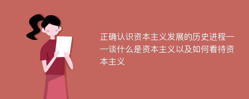 正确认识资本主义发展的历史进程——谈什么是资本主义以及如何看待资本主义