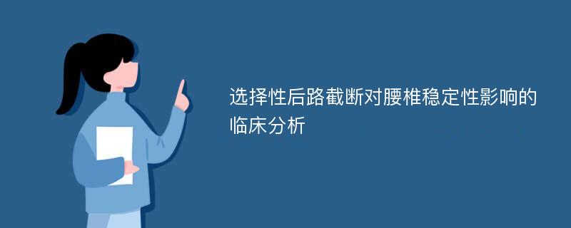 选择性后路截断对腰椎稳定性影响的临床分析