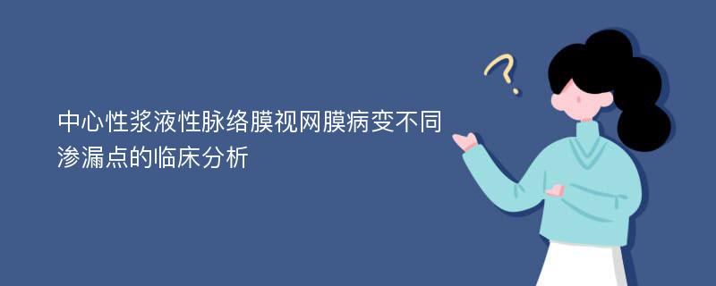 中心性浆液性脉络膜视网膜病变不同渗漏点的临床分析