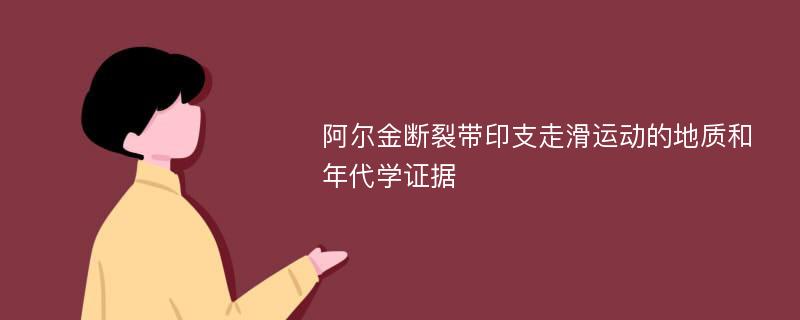 阿尔金断裂带印支走滑运动的地质和年代学证据