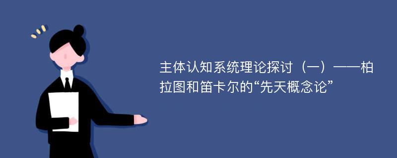 主体认知系统理论探讨（一）——柏拉图和笛卡尔的“先天概念论”