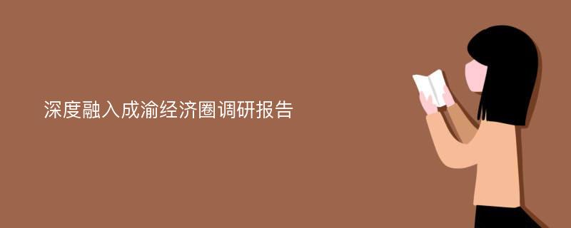 深度融入成渝经济圈调研报告