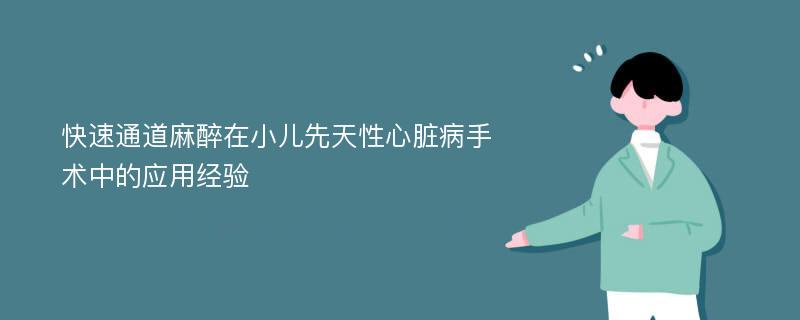 快速通道麻醉在小儿先天性心脏病手术中的应用经验