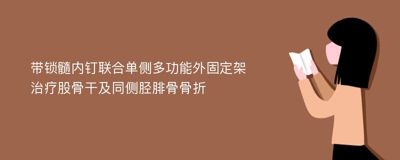 带锁髓内钉联合单侧多功能外固定架治疗股骨干及同侧胫腓骨骨折