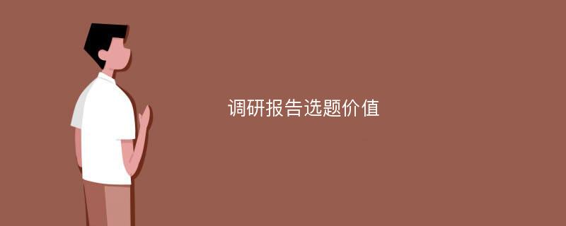 调研报告选题价值