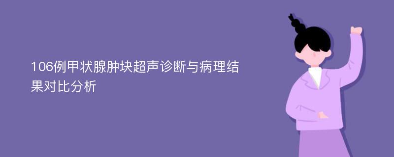 106例甲状腺肿块超声诊断与病理结果对比分析