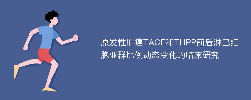 原发性肝癌TACE和THPP前后淋巴细胞亚群比例动态变化的临床研究