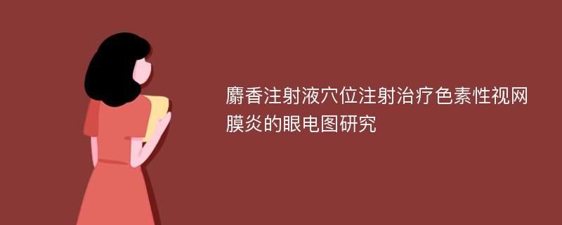 麝香注射液穴位注射治疗色素性视网膜炎的眼电图研究